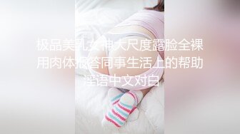 极品美乳女神大尺度露脸全裸用肉体报答同事生活上的帮助 淫语中文对白