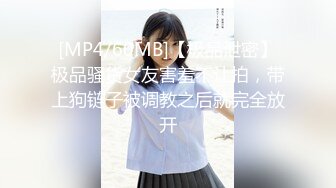 [MP4/60MB]【极品泄密】极品骚货女友害羞不让拍，带上狗链子被调教之后就完全放开