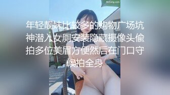 年轻靓妹比较多的购物广场坑神潜入女厕安装隐藏摄像头偸拍多位美眉方便然后在门口守候拍全身