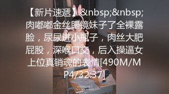 【新片速遞】&nbsp;&nbsp;肉嘟嘟金丝眼镜妹子了全裸露脸，尿尿进小瓶子，肉丝大肥屁股，深喉口交，后入操逼女上位真销魂的表情[490M/MP4/32:37]