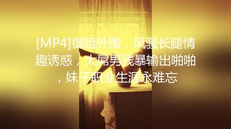 [MP4]御姐外围，风骚长腿情趣诱惑，大屌男残暴输出啪啪，妹子职业生涯永难忘