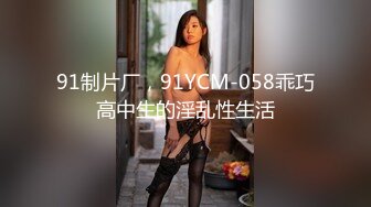 91制片厂，91YCM-058乖巧高中生的淫乱性生活