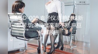 MSD-009.袁子仪.香艳姐妹新邻居.饥渴淫靡高潮不断.麻豆传媒映画