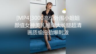 [MP4]3000高价外围小姐姐颜值女神美乳翘臀大长腿超清画质偷拍劲爆刺激