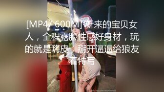 [MP4/ 600M] 新来的宝贝女人，全程露脸性感好身材，玩的就是嗨皮，掰开逼逼给狼友看特写