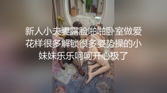 新人小夫妻露脸啪啪卧室做爱花样很多解锁很多姿势操的小妹妹乐乐呵呵开心极了