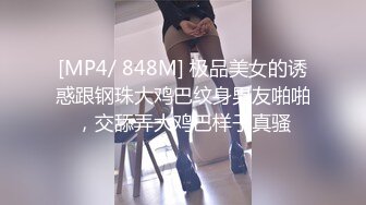 [MP4/ 848M] 极品美女的诱惑跟钢珠大鸡巴纹身男友啪啪，交舔弄大鸡巴样子真骚