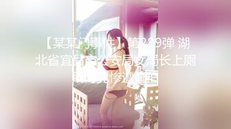 【某某门事件】第289弹 湖北省宜昌市公安局女局长上厕所时竟惨遭偷拍