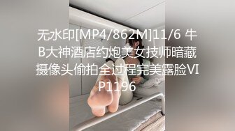 无水印[MP4/862M]11/6 牛B大神酒店约炮美女技师暗藏摄像头偷拍全过程完美露脸VIP1196