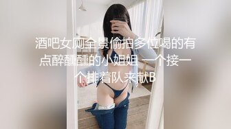 酒吧女厕全景偷拍多位喝的有点醉醺醺的小姐姐 一个接一个排着队来献B