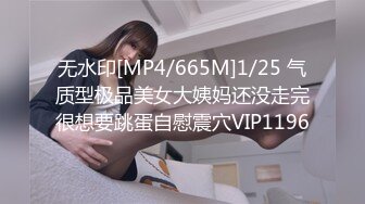 无水印[MP4/665M]1/25 气质型极品美女大姨妈还没走完很想要跳蛋自慰震穴VIP1196