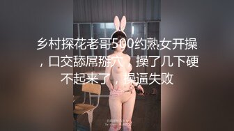 乡村探花老哥500约熟女开操，口交舔屌掰穴，操了几下硬不起来了，操逼失败