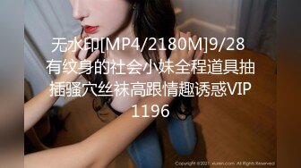 无水印[MP4/2180M]9/28 有纹身的社会小妹全程道具抽插骚穴丝袜高跟情趣诱惑VIP1196