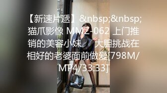 【新速片遞】&nbsp;&nbsp;猫爪影像 MMZ-062 上门推销的美容小妹❤️大胆挑战在相好的老婆面前做爱[798M/MP4/33:33]