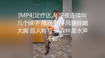 [MP4]足疗达人 深夜连续叫几个妹子 精品少妇 风骚妩媚大胸 后入特写 黑森林里水声不断