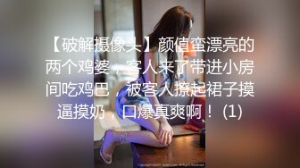 【破解摄像头】颜值蛮漂亮的两个鸡婆，客人来了带进小房间吃鸡巴，被客人撩起裙子摸逼摸奶，口爆真爽啊！ (1)