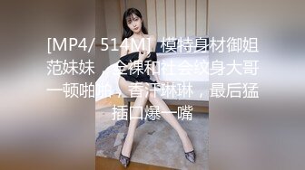 [MP4/ 514M]  模特身材御姐范妹妹，全裸和社会纹身大哥一顿啪啪，香汗琳琳，最后猛插口爆一嘴