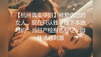 【杭州真实孕妇】被爱伤过的女人，现在只认钱，线下本地可约，当日产检报告验证，母性诱惑刺激