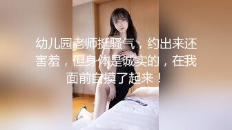 幼儿园老师挺骚气，约出来还害羞，但身体是诚实的，在我面前自摸了起来！