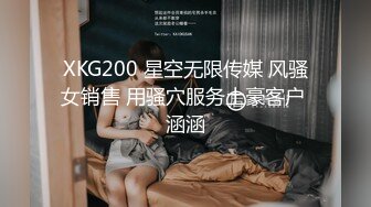 XKG200 星空无限传媒 风骚女销售 用骚穴服务土豪客户 涵涵