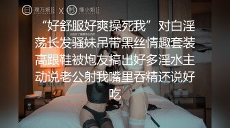 “好舒服好爽操死我”对白淫荡长发骚妹吊带黑丝情趣套装高跟鞋被炮友搞出好多淫水主动说老公射我嘴里吞精还说好吃