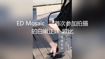 ED Mosaic ❤️首次参加拍摄的白嫩正妹-欧比