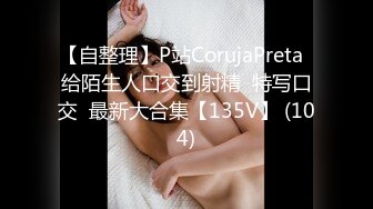 【自整理】P站CorujaPreta  给陌生人口交到射精  特写口交  最新大合集【135V】 (104)