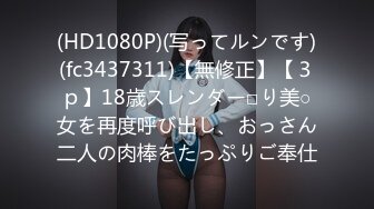 (HD1080P)(写ってルンです)(fc3437311)【無修正】【３ｐ】18歳スレンダー□り美○女を再度呼び出し、おっさん二人の肉棒をたっぷりご奉仕