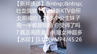 【新片速遞】&nbsp;&nbsp;吐血强推！9月最新KTV会所女厕偷拍！20多个公主妹子有一半都是极品 你受得了吗？真正高质量，长腿女神超多【水印】[1.07G/MP4/45:26]