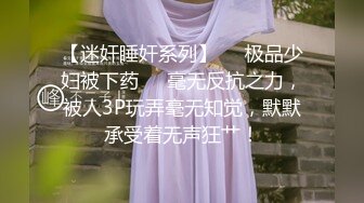 【迷奸睡奸系列】❤️极品少妇被下药❤️毫无反抗之力，被人3P玩弄毫无知觉，默默承受着无声狂艹！