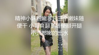 精神小妹粉嫩非凡三个嫩妹随便干 小哥爽翻了随便掰开腿小茓都嫩的出水