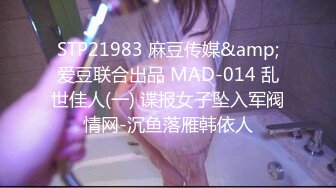 STP21983 麻豆传媒&amp;爱豆联合出品 MAD-014 乱世佳人(一) 谍报女子坠入军阀情网-沉鱼落雁韩依人