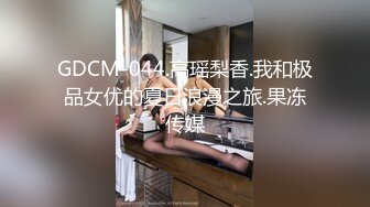 GDCM-044.高瑶梨香.我和极品女优的夏日浪漫之旅.果冻传媒