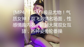 [MP4/ 735M] 极品尤物！气质女神！双飞激情名场面，性感情趣内衣，抓起大屌双女互舔，各种姿势轮番操