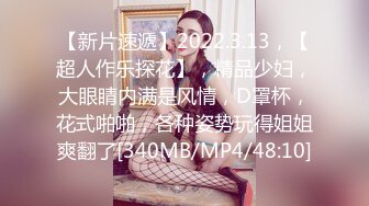 【新片速遞】2022.3.13，【超人作乐探花】，精品少妇，大眼睛内满是风情，D罩杯，花式啪啪，各种姿势玩得姐姐爽翻了[340MB/MP4/48:10]