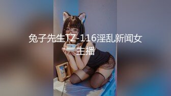 兔子先生TZ-116淫乱新闻女主播