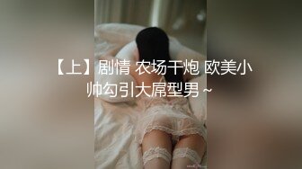 【上】剧情 农场干炮 欧美小帅勾引大屌型男～