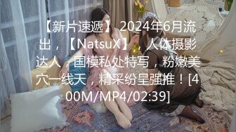 【新片速遞】 2024年6月流出，【NatsuX】，人体摄影达人，国模私处特写，粉嫩美穴一线天，精采纷呈强推！[400M/MP4/02:39]