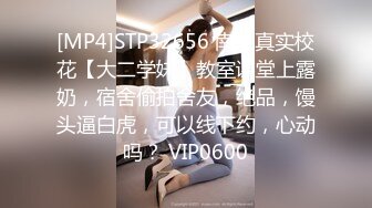 [MP4]STP32656 南京真实校花【大二学妹】教室课堂上露奶，宿舍偷拍舍友，绝品，馒头逼白虎，可以线下约，心动吗？ VIP0600