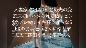 人妻家政妇 NTR 勤め先の変态夫妇にハメられて私はピンクデンマでイキ狂う淫らなSEXのお手伝いさんになりました...筱田ゆう 波多野结衣