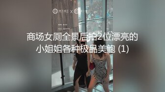 商场女厕全景后拍2位漂亮的小姐姐各种极品美鲍 (1)