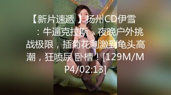 【新片速遞 】扬州CD伊雪❤️：牛逼克拉斯，夜晚户外挑战极限，插菊花刺激到龟头高潮，狂喷尿 卧槽！[129M/MP4/02:13]