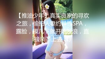 【推油少年】真实良家的寻欢之旅，偷拍人妻约异性SPA，露脸，摸几下就开始发浪，直接亲了上去 (1)