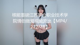 核能重磅江苏联合职业技术学院情侣做爱视频流出【MP4/272MB】