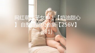 网红萌妹子女神！【奶油甜心】 自整理超大合集【256V】 (81)