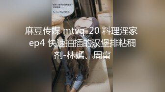 麻豆传媒 mtvq-20 料理淫家 ep4 快速抽插的汉堡排粘稠剂-林嫣、周甯