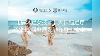 【搞沐足女技师】大长腿足疗少妇，服务周到骑在身上按摩