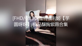 [FHD/6.83G]推特福利姬【芋圆呀呀】 极品酥胸紫薇合集