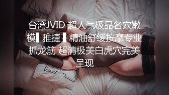 台湾JVID 超人气极品名穴嫩模▌雅捷 ▌精油舒缓按摩专业抓龙筋 超清极美白虎穴完美呈现