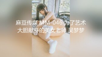 麻豆传媒 MM-046 为了艺术大胆献身的美女老师 吴梦梦